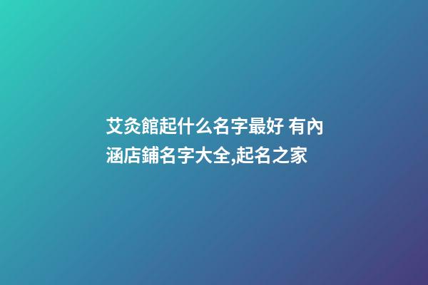 艾灸館起什么名字最好 有內涵店鋪名字大全,起名之家-第1張-店鋪起名-玄機派
